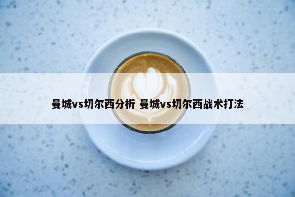 曼城vs切尔西分析 曼城vs切尔西战术打法