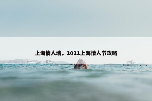 上海情人墙，2021上海情人节攻略