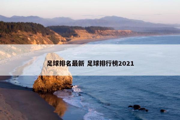 足球排名最新 足球排行榜2021