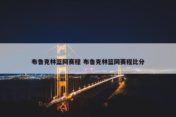 布鲁克林篮网赛程 布鲁克林篮网赛程比分