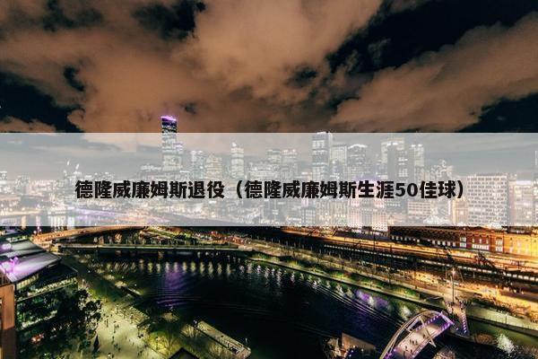 德隆威廉姆斯退役（德隆威廉姆斯生涯50佳球）