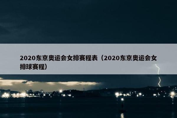 2020东京奥运会女排赛程表（2020东京奥运会女排球赛程）