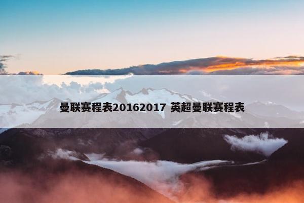 曼联赛程表20162017 英超曼联赛程表