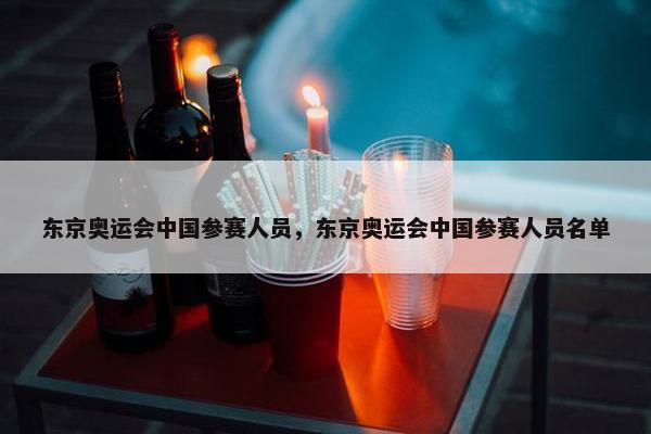 东京奥运会中国参赛人员，东京奥运会中国参赛人员名单