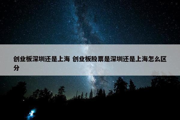 创业板深圳还是上海 创业板股票是深圳还是上海怎么区分