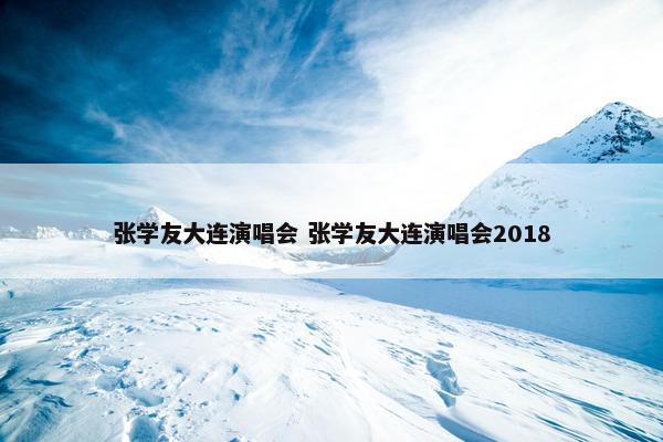 张学友大连演唱会 张学友大连演唱会2018