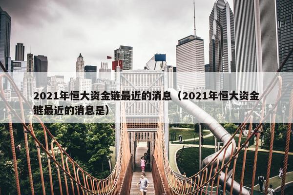 2021年恒大资金链最近的消息（2021年恒大资金链最近的消息是）