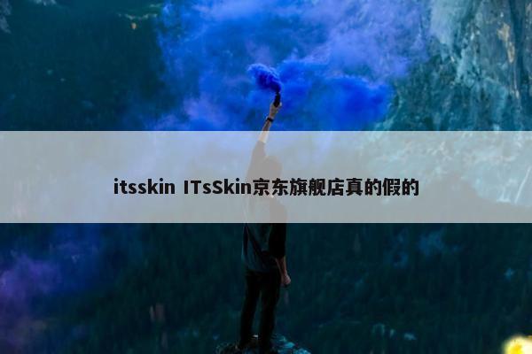 itsskin ITsSkin京东旗舰店真的假的