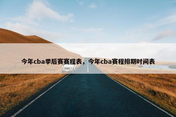 今年cba季后赛赛程表，今年cba赛程排期时间表