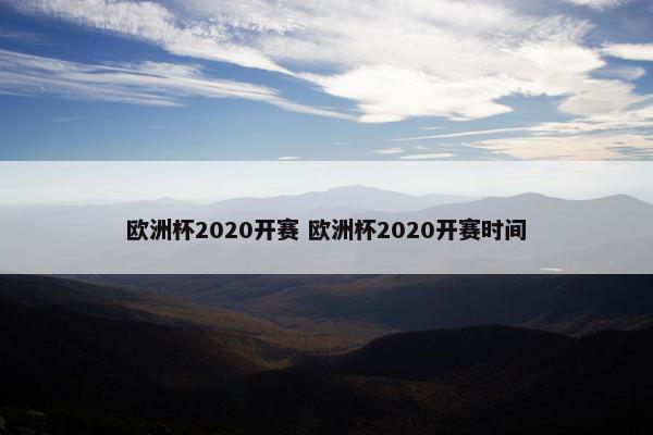 欧洲杯2020开赛 欧洲杯2020开赛时间