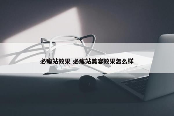 必瘦站效果 必瘦站美容效果怎么样