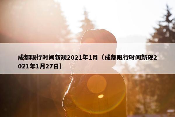 成都限行时间新规2021年1月（成都限行时间新规2021年1月27日）