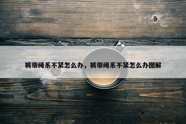 裤带绳系不紧怎么办，裤带绳系不紧怎么办图解