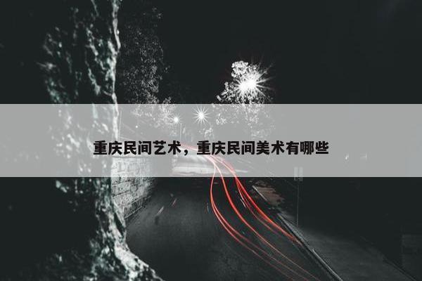 重庆民间艺术，重庆民间美术有哪些