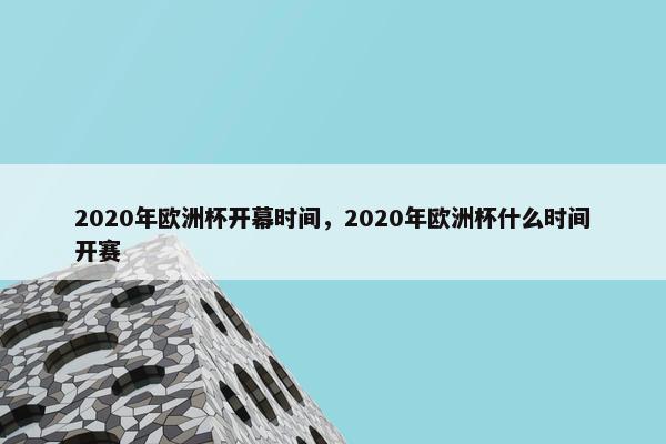 2020年欧洲杯开幕时间，2020年欧洲杯什么时间开赛