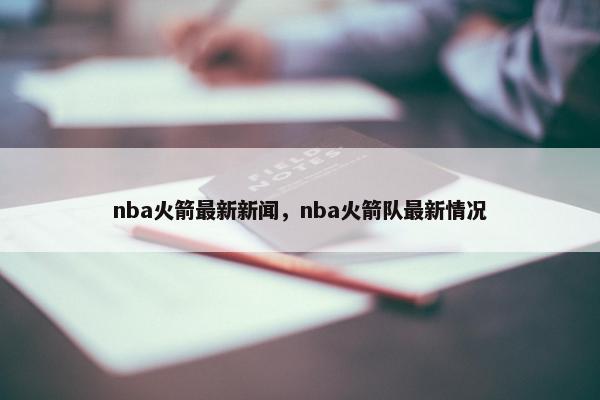 nba火箭最新新闻，nba火箭队最新情况