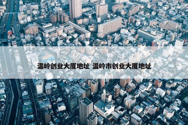 温岭创业大厦地址 温岭市创业大厦地址