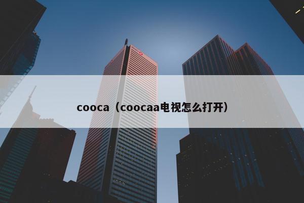 cooca（coocaa电视怎么打开）