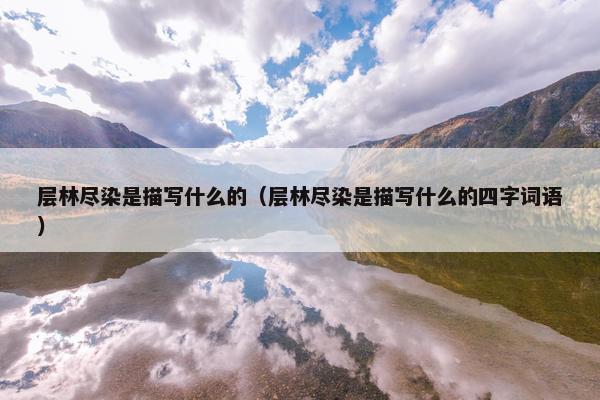 层林尽染是描写什么的（层林尽染是描写什么的四字词语）