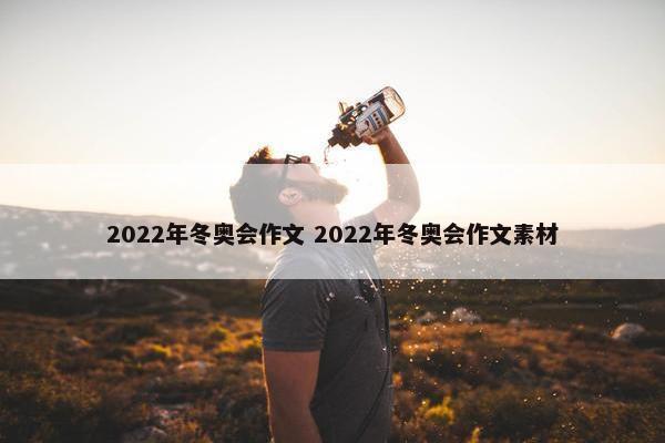 2022年冬奥会作文 2022年冬奥会作文素材