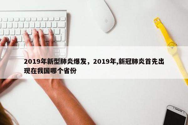 2019年新型肺炎爆发，2019年,新冠肺炎首先出现在我国哪个省份