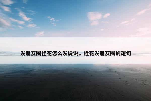 发朋友圈桂花怎么发说说，桂花发朋友圈的短句