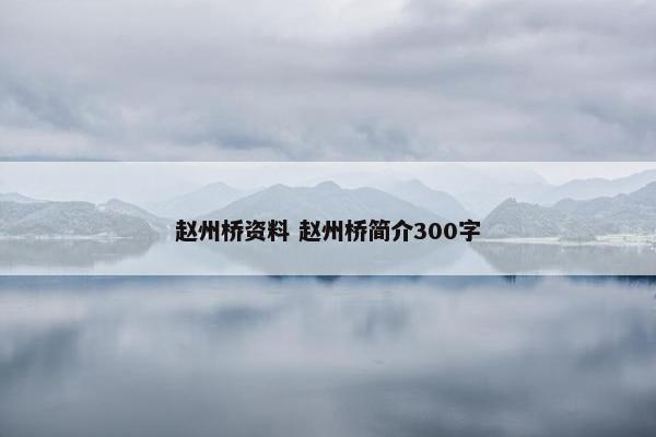 赵州桥资料 赵州桥简介300字