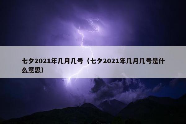 七夕2021年几月几号（七夕2021年几月几号是什么意思）