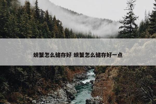 螃蟹怎么储存好 螃蟹怎么储存好一点