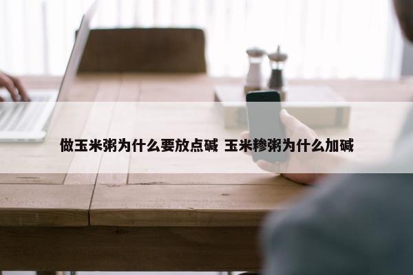 做玉米粥为什么要放点碱 玉米糁粥为什么加碱