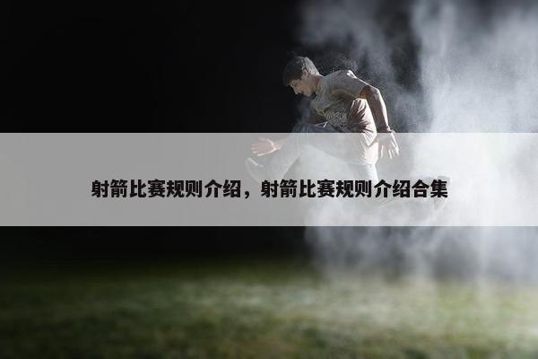 射箭比赛规则介绍，射箭比赛规则介绍合集