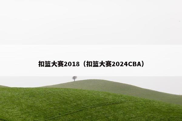 扣篮大赛2018（扣篮大赛2024CBA）