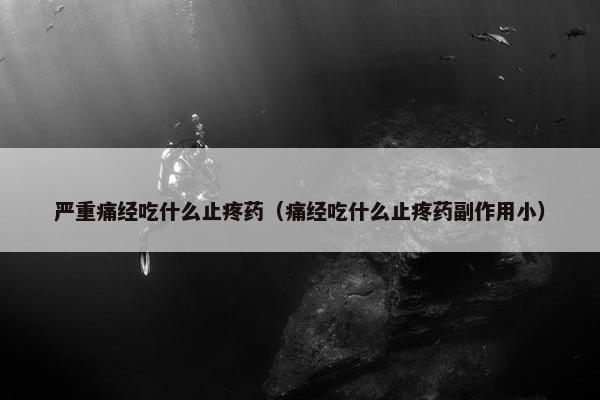 严重痛经吃什么止疼药（痛经吃什么止疼药副作用小）