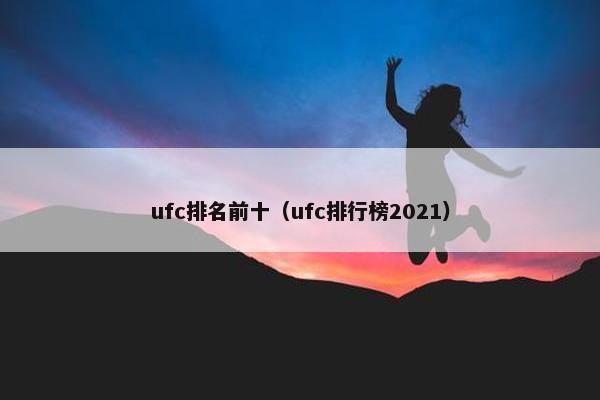 ufc排名前十（ufc排行榜2021）