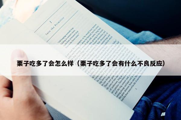 栗子吃多了会怎么样（栗子吃多了会有什么不良反应）