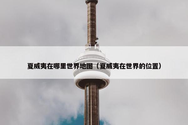 夏威夷在哪里世界地图（夏威夷在世界的位置）