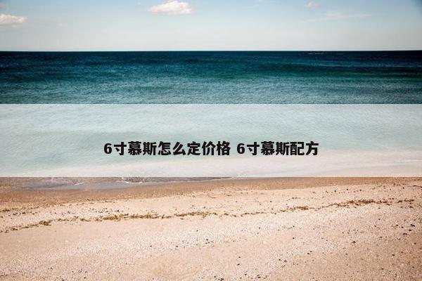 6寸慕斯怎么定价格 6寸慕斯配方