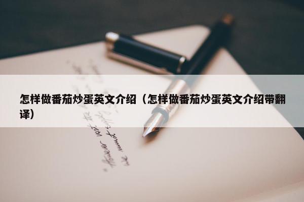 怎样做番茄炒蛋英文介绍（怎样做番茄炒蛋英文介绍带翻译）