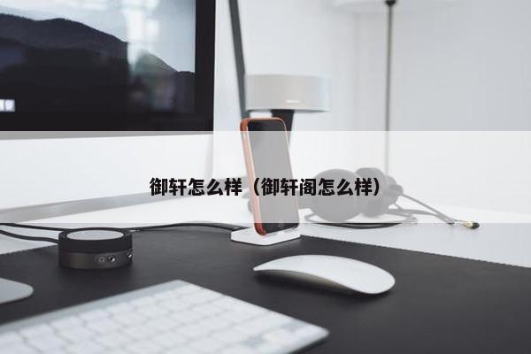 御轩怎么样（御轩阁怎么样）