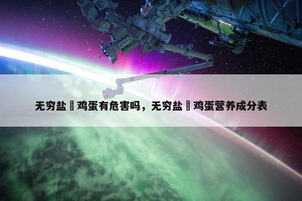 无穷盐焗鸡蛋有危害吗，无穷盐焗鸡蛋营养成分表