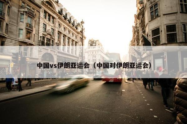 中国vs伊朗亚运会（中国对伊朗亚运会）