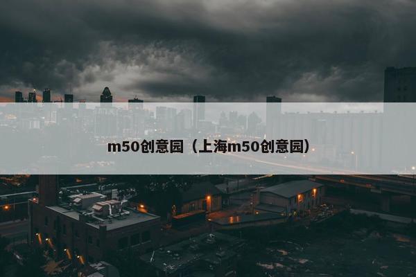 m50创意园（上海m50创意园）