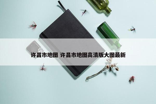 许昌市地图 许昌市地图高清版大图最新