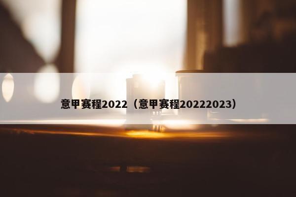 意甲赛程2022（意甲赛程20222023）