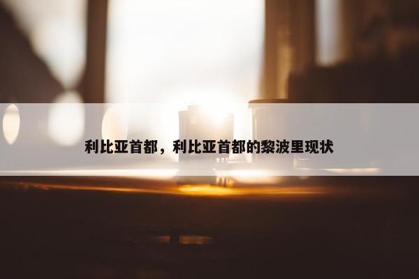 利比亚首都，利比亚首都的黎波里现状