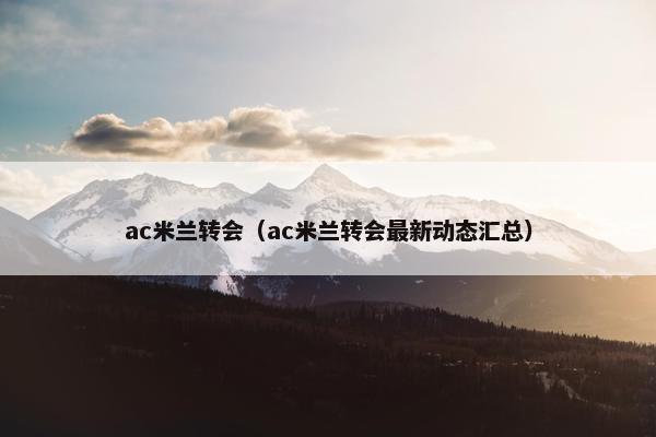 ac米兰转会（ac米兰转会最新动态汇总）