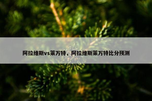 阿拉维斯vs莱万特，阿拉维斯莱万特比分预测