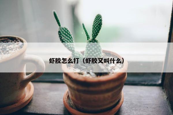 虾胶怎么打（虾胶又叫什么）