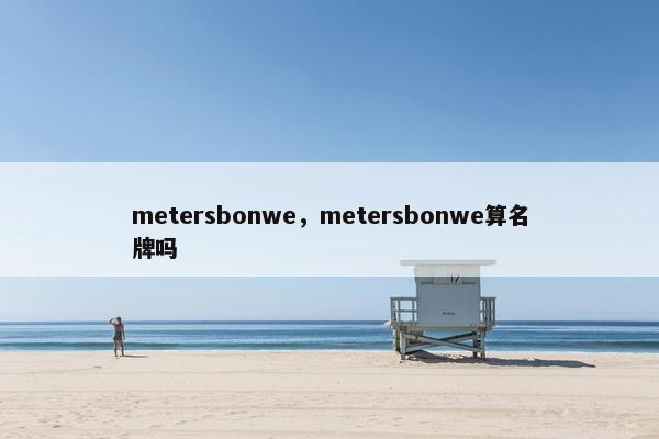 metersbonwe，metersbonwe算名牌吗