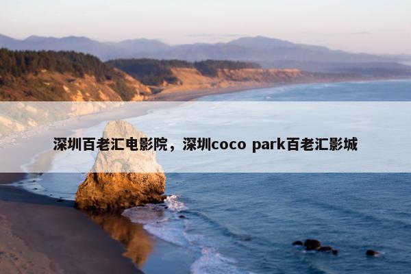 深圳百老汇电影院，深圳coco park百老汇影城